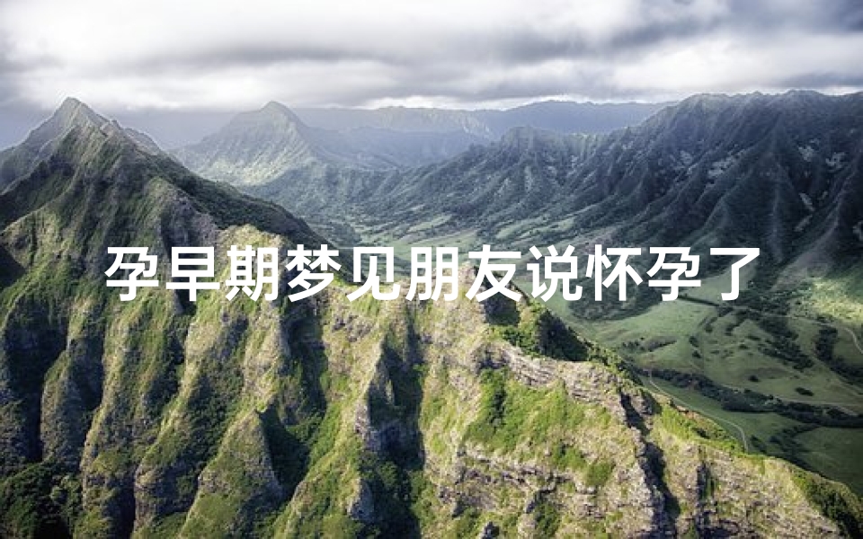 孕早期梦见朋友说怀孕了,自己怀孕梦到朋友怀孕了是什么预兆