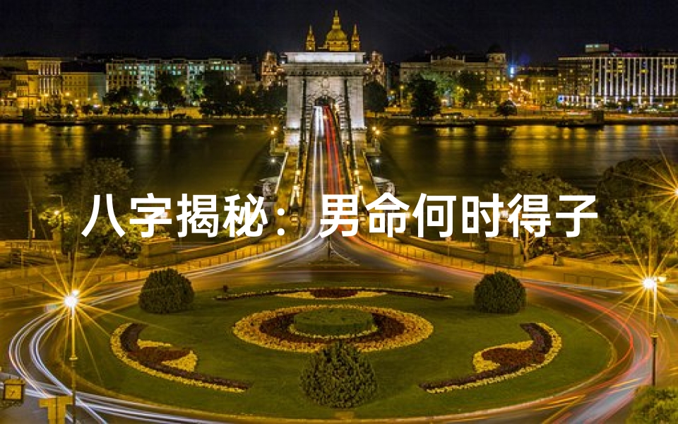 八字揭秘:男命何时得子女的神奇规律