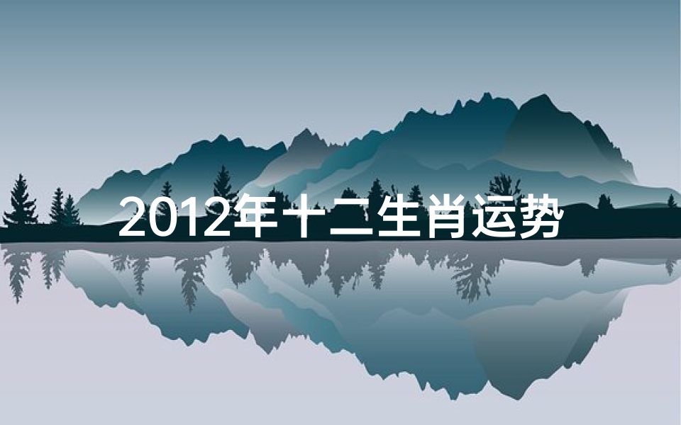 2012年十二生肖运势解析-2012年十二生肖属性对照表-东贵算卦网