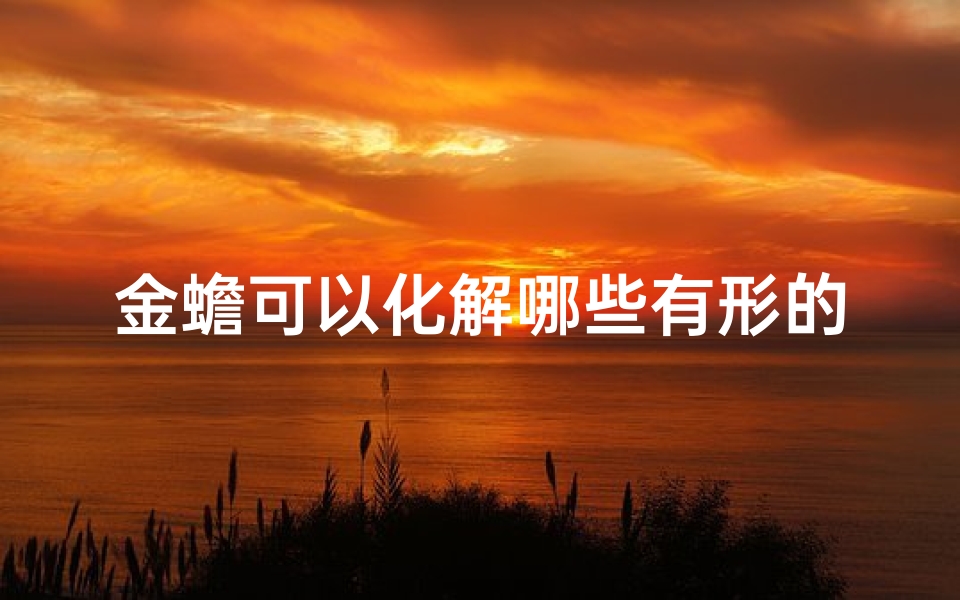 金蟾可以化解哪些有形的煞气;金蟾冲宅吉凶辨析:风水布局的智慧之道