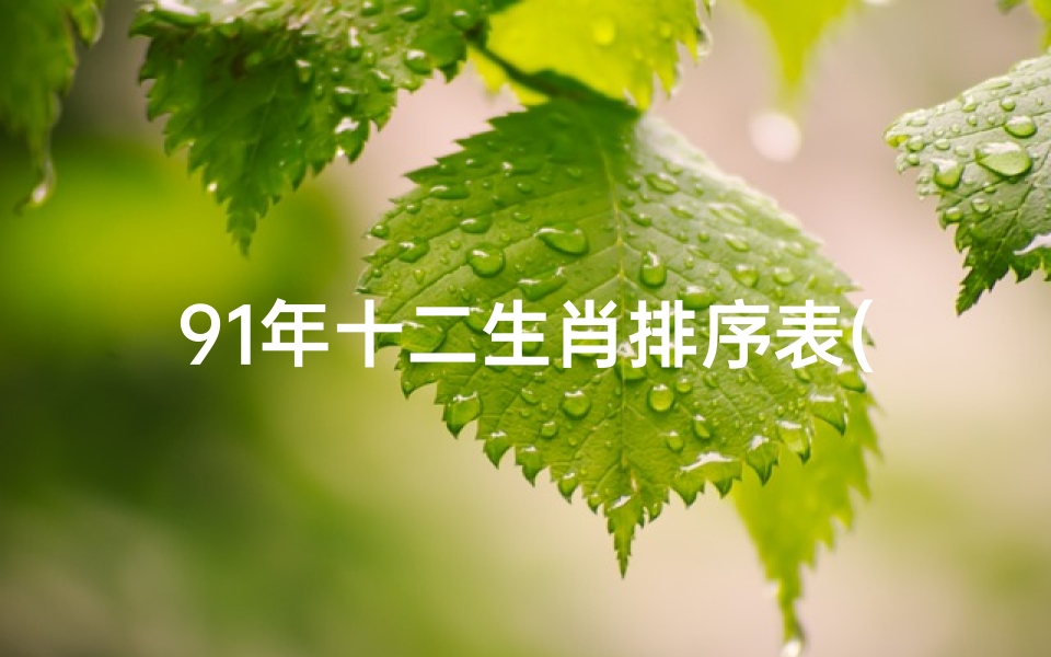 91年十二生肖排序表(91一96年分别是什么属相)
