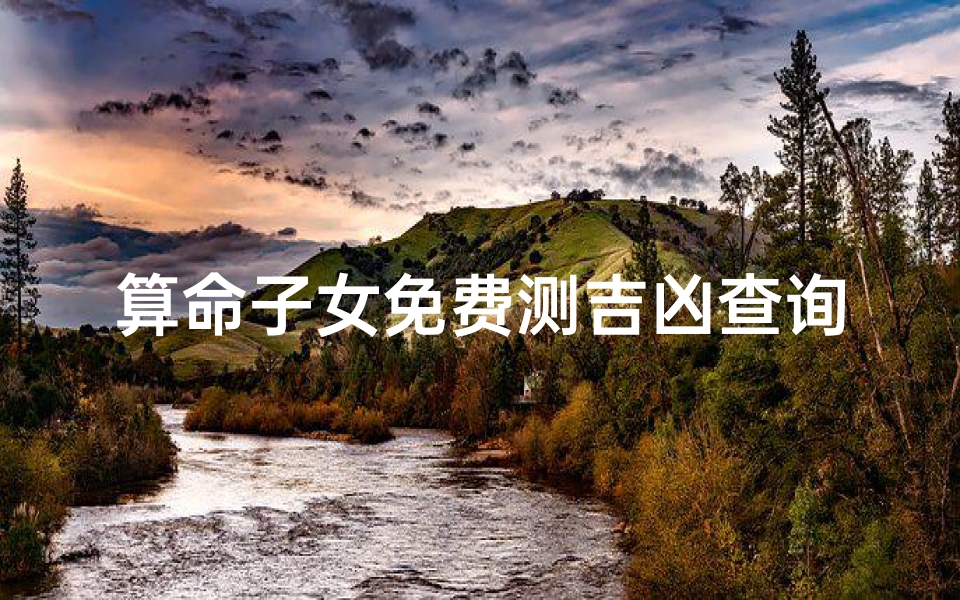 算命子女免费测吉凶查询,算命免费 算子女