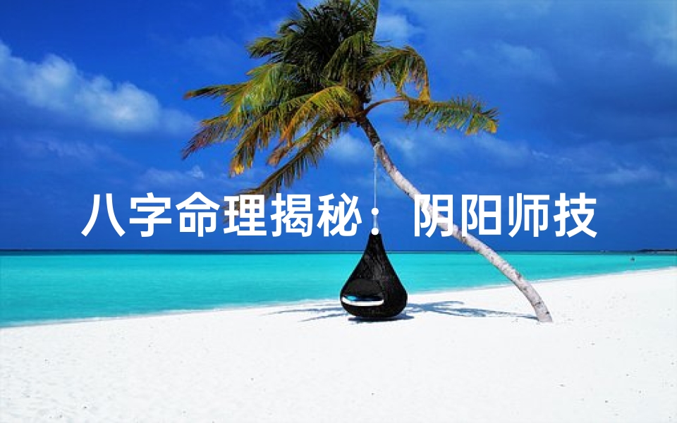 八字命理揭秘:阴阳师技能阴阳平衡之道