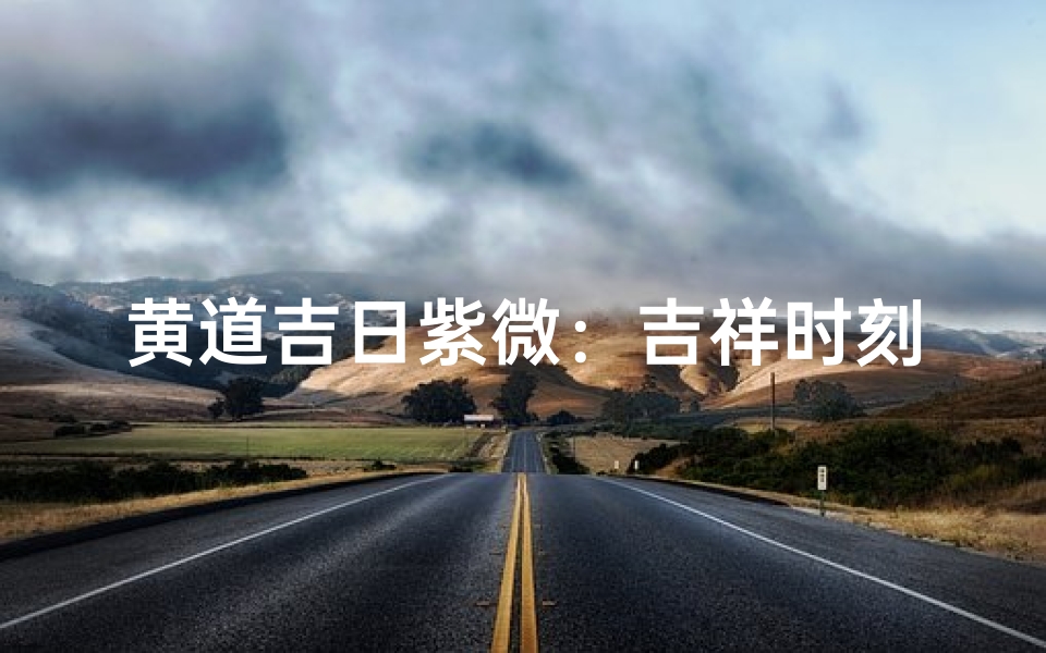 黄道吉日紫微:吉祥时刻,财运亨通