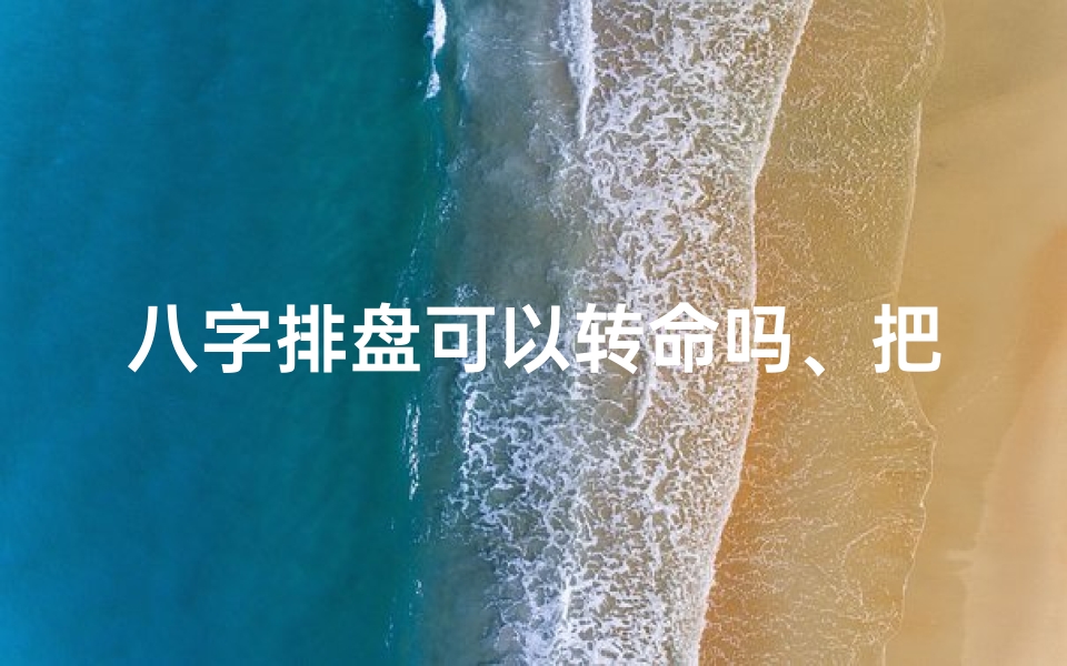 八字排盘可以转命吗、把八字排盘