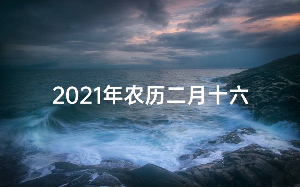 2021年农历二月十六属什么生肖(农历二月十六狗生肖运势揭秘)