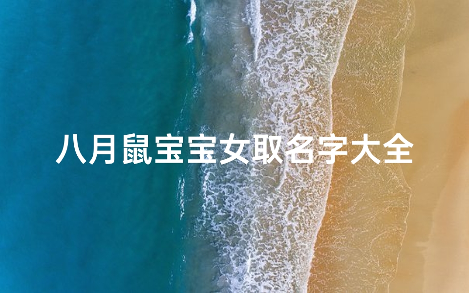 八月鼠宝宝女取名字大全(鼠年女宝宝起名有气质的名字)