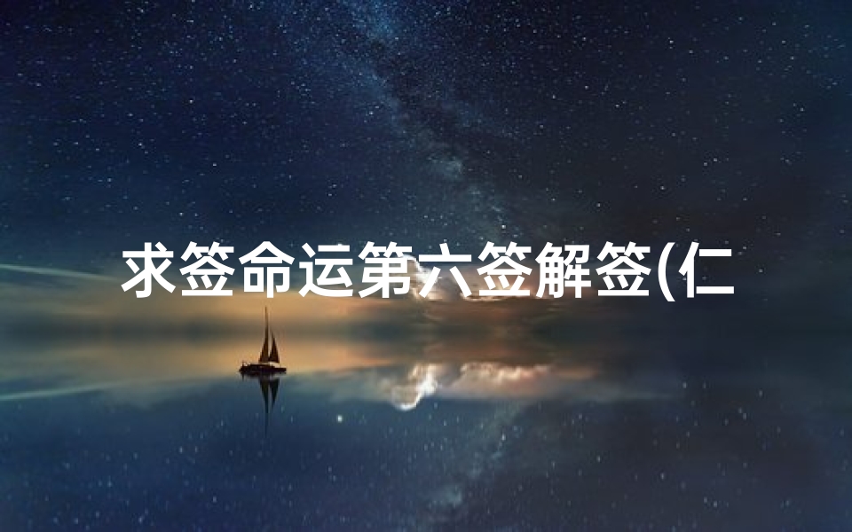 求签命运第六签解签(仁贵遇主解签,观音灵签仁贵遇主解签)