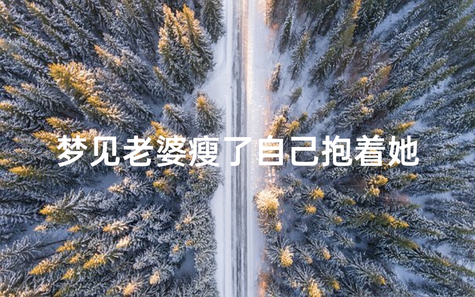 梦见老婆瘦了自己抱着她哭、梦见妻子骨瘦如柴