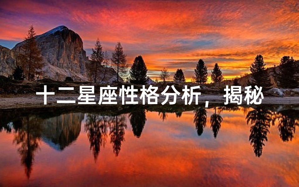 十二星座性格分析，揭秘不同星座的独特魅力_1