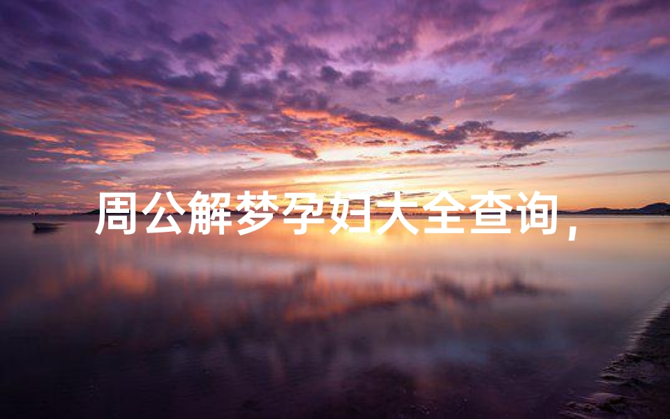 周公解梦孕妇大全查询,孕妇梦境解析与注意事项