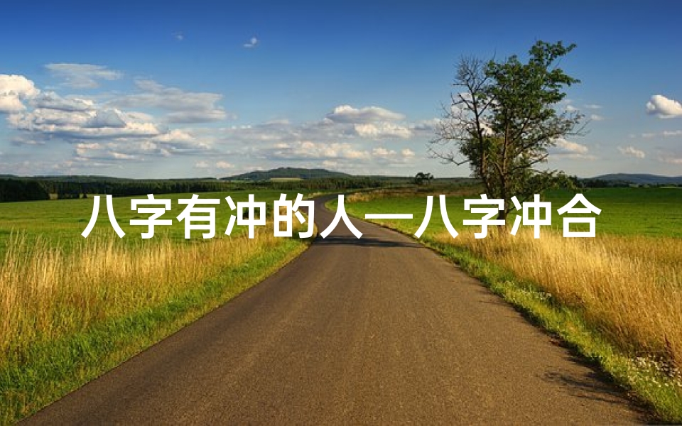 八字有冲的人—八字冲合相生:揭秘女命中的奇妙命运密码