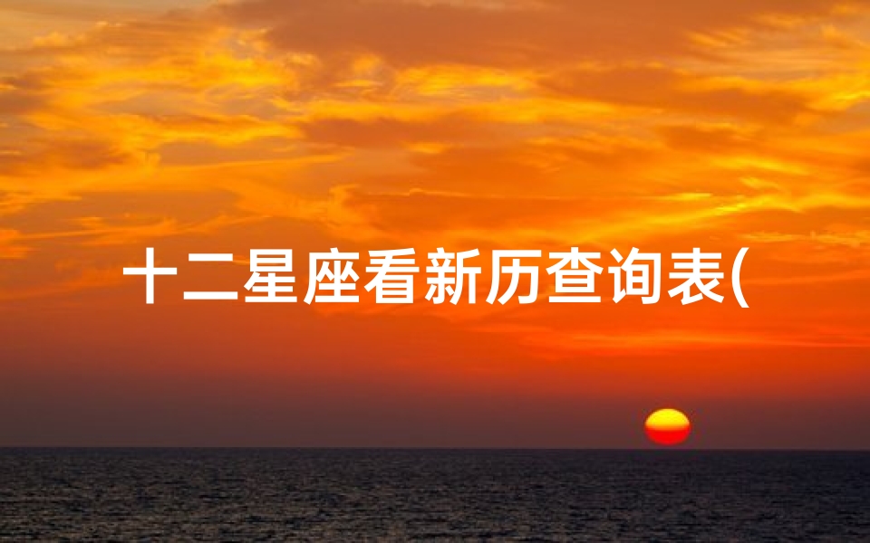 十二星座看新历查询表(十二星座的日期是看农历还是新历)