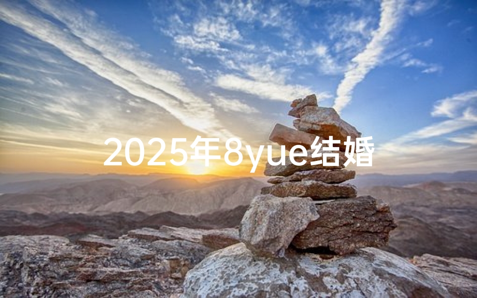 2025年8yue结婚吉日查询(2025年8月最佳结婚吉日 2025年8月哪几天适合结婚)