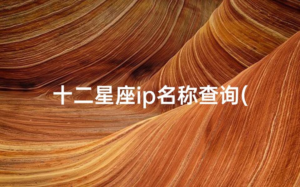 十二星座ip名称查询(什么是星座不求人)