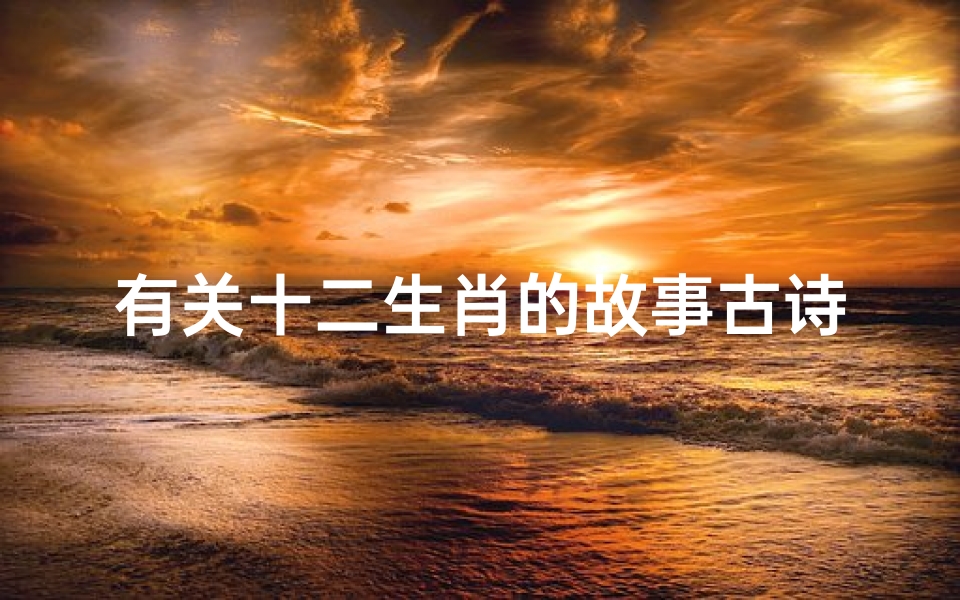 有关十二生肖的故事古诗有哪些(十二生肖古诗二年级)