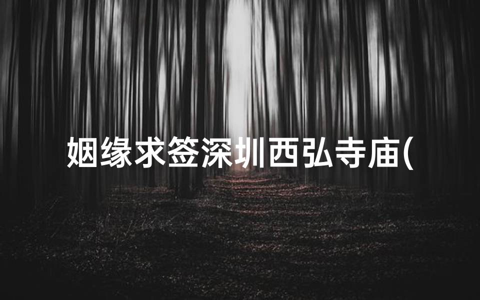 姻缘求签深圳西弘寺庙(深圳有没有什么寺庙啊 )