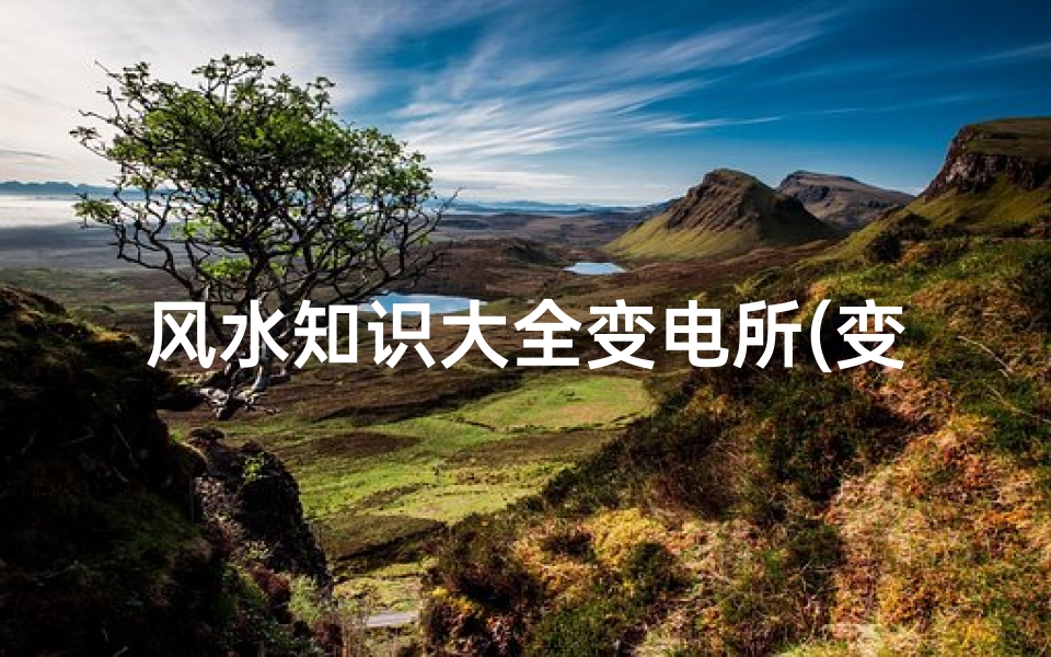 风水知识大全变电所(变电站风水如何化解)