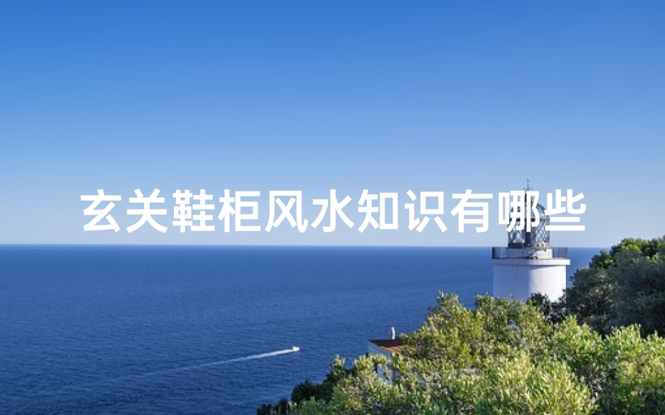 玄关鞋柜风水知识有哪些呢(玄关鞋柜风水摆放禁忌知识 )