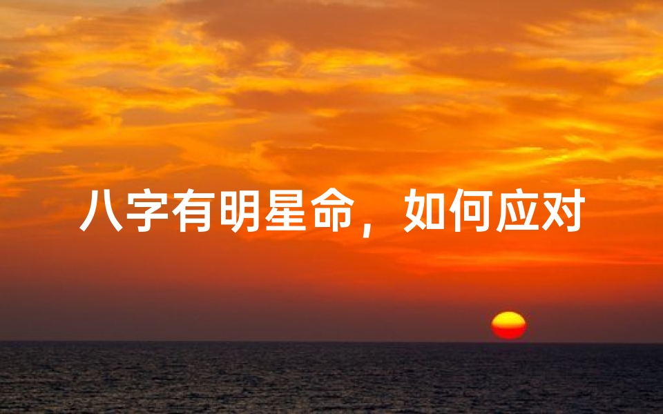 八字有明星命,如何应对突如其来的明星光环?