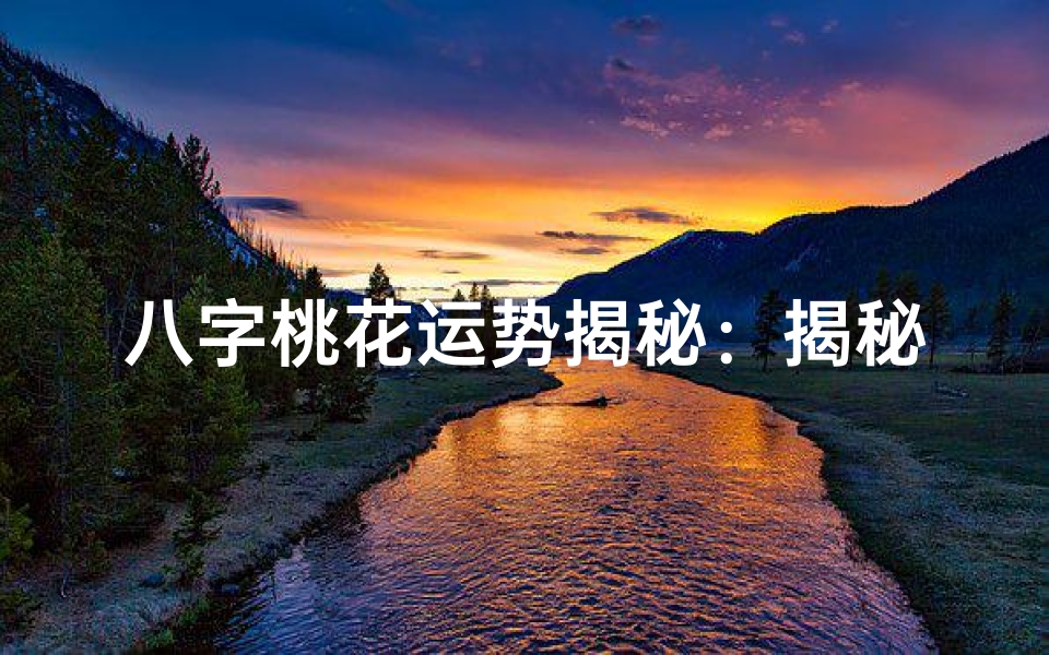 八字桃花运势揭秘：揭秘住桃花命的秘密