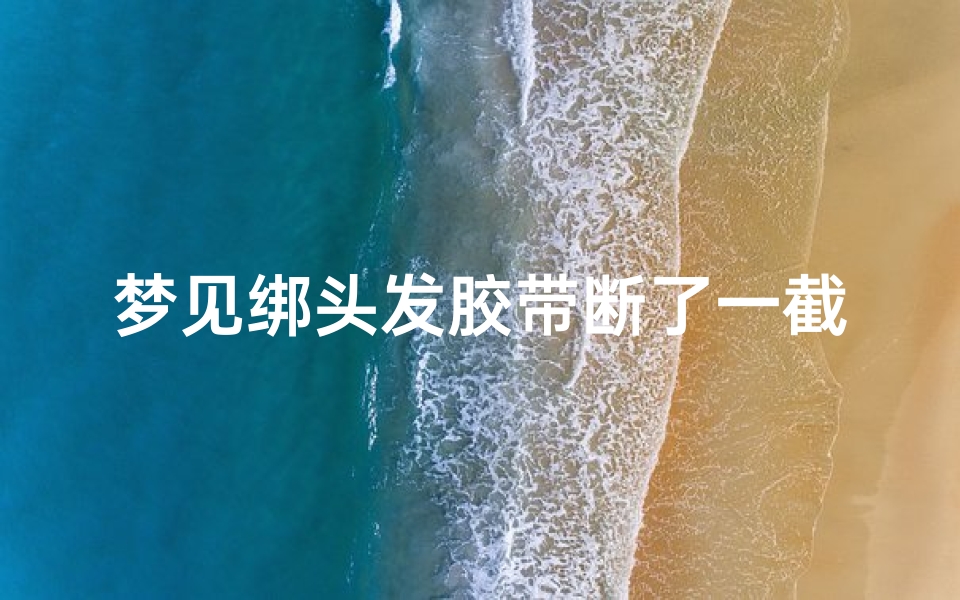 梦见绑头发胶带断了一截—梦见把头发扎起来了胶圈断了