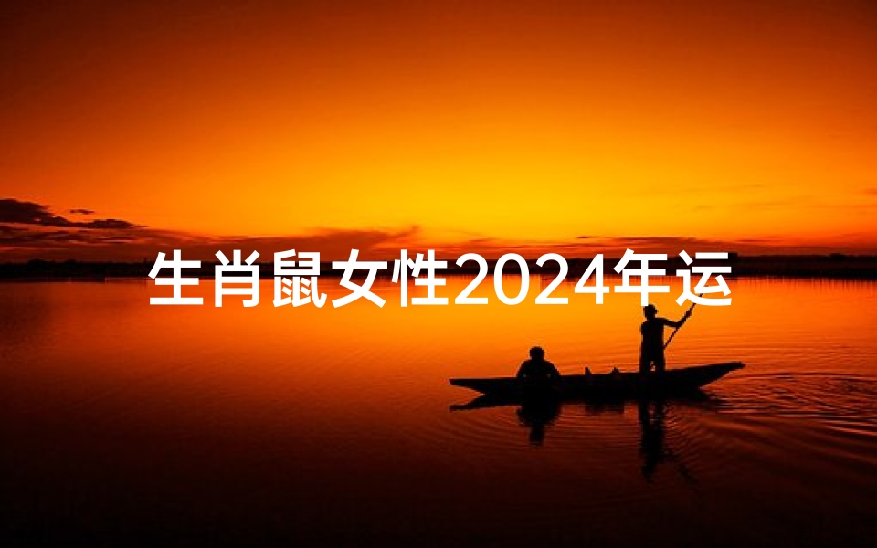 生肖鼠女性2024年运势,事业财运与感情健康全解析