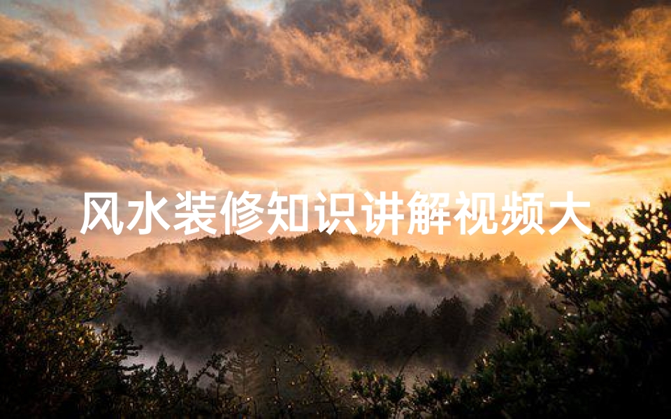 风水装修知识讲解视频大全(室内装修风水知识有哪些)