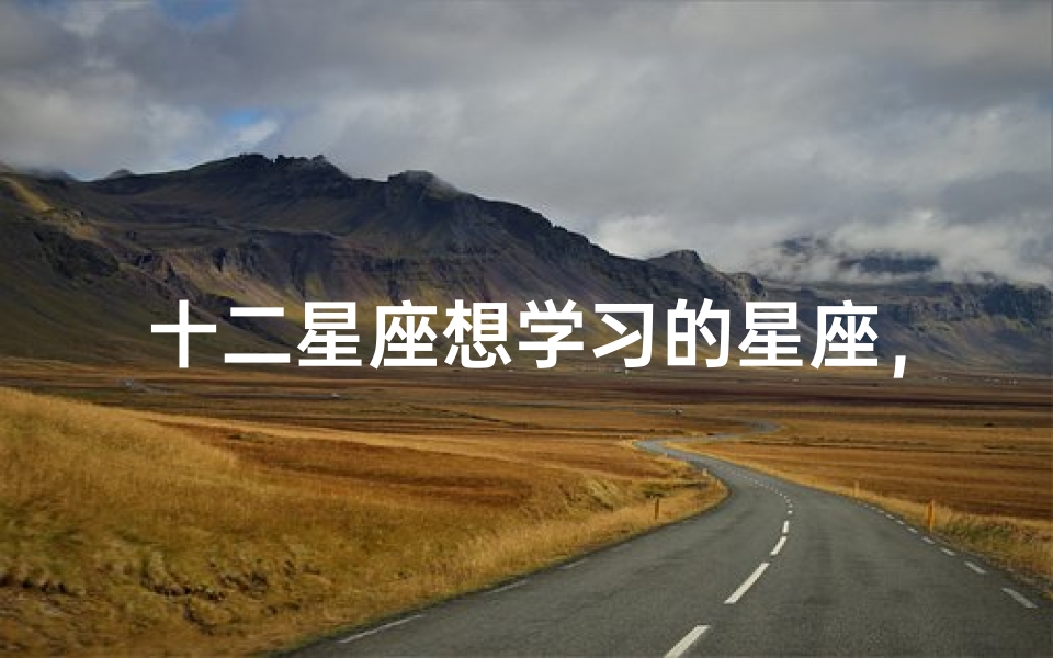 十二星座想学习的星座，探索不同星座的学习倾向