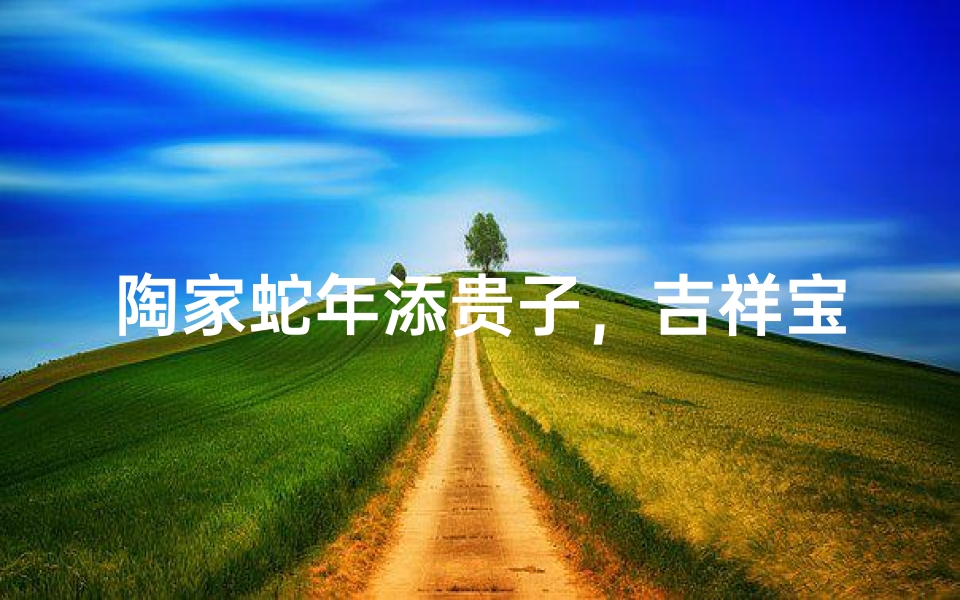 陶家蛇年添贵子,吉祥宝宝名扬四海