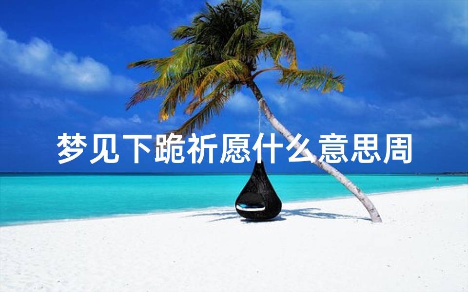 梦见下跪祈愿什么意思周公解梦(梦见给别人下跪是什么意思)