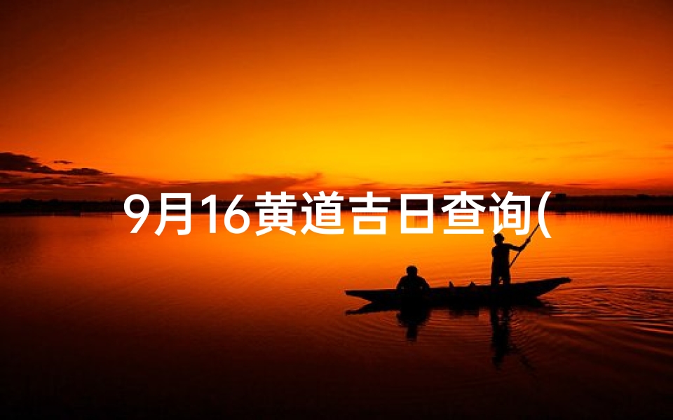 9月16黄道吉日查询(2025年9月最佳安床黄道吉日一览表)
