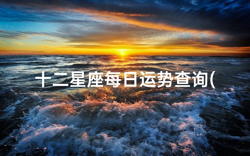 十二星座每日运势查询(2025年4月22日十二星座运势)