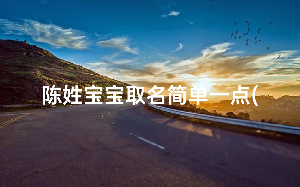 陈姓宝宝取名简单一点(陈姓宝宝取名,简单易记好名字)