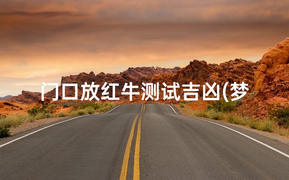 门口放红牛测试吉凶(梦见拴住红牛的预兆)