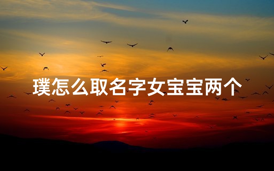 璞怎么取名字女宝宝两个字,《璞玉生辉,为女宝宝取名两字,寓意美好》
