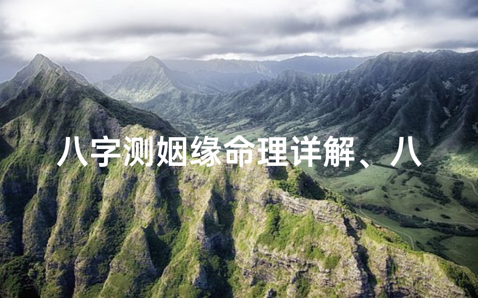 八字测姻缘命理详解、八字测算姻缘