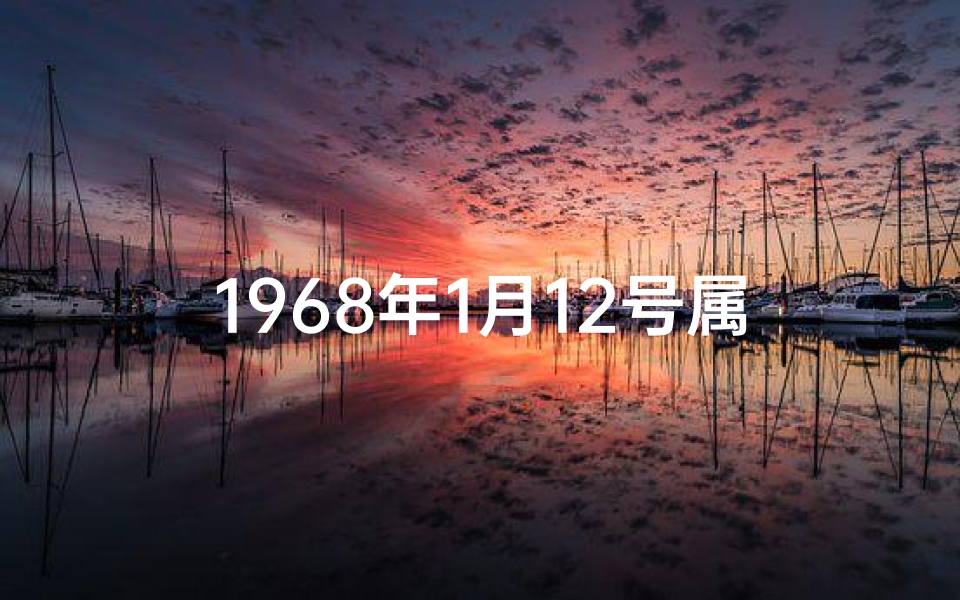 1968年1月12号属相(我的出生年龄是68年1月是熟于什么生肖呢)
