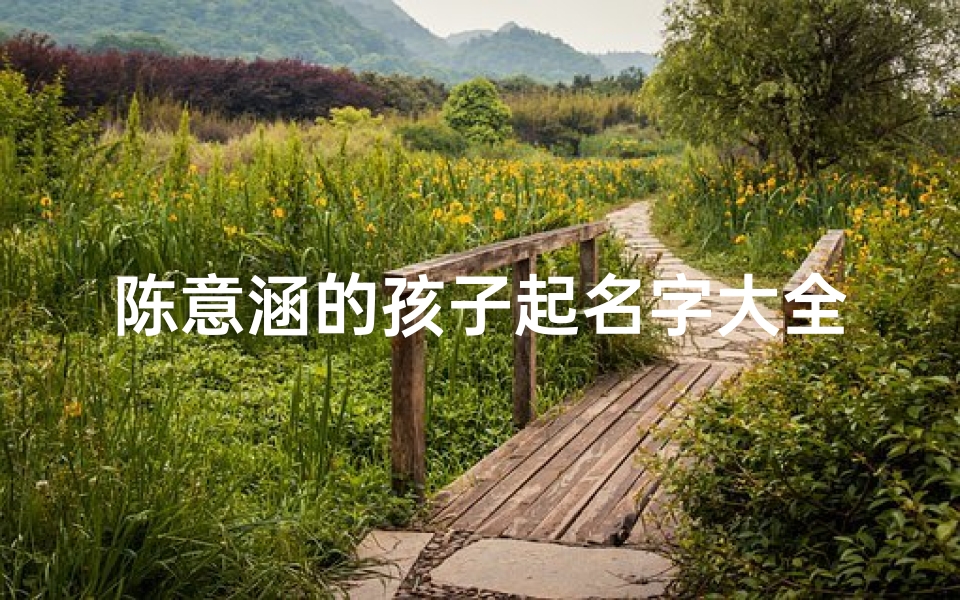 陈意涵的孩子起名字大全(女孩缺土取名大全文雅五行缺土的女宝宝名字)