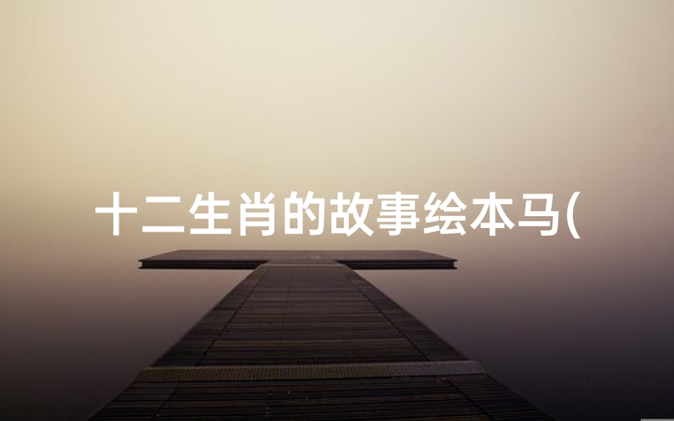 十二生肖的故事绘本马(元旦迎新春主题绘本 十二生肖的故事 )