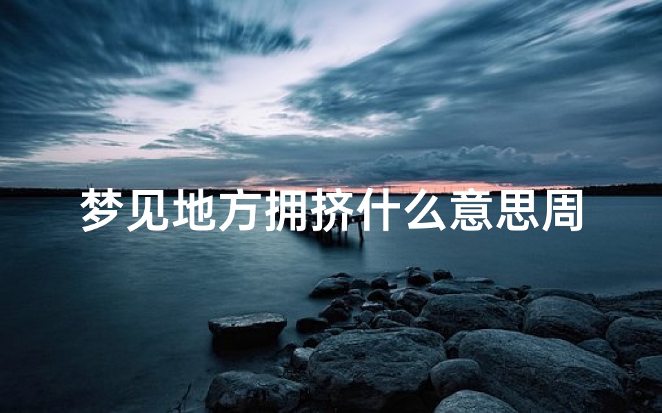 梦见地方拥挤什么意思周公解梦(梦见人群拥挤预示着什么 有什么特殊意思 )