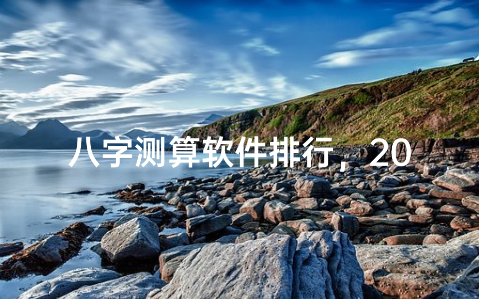 八字测算软件排行,2023年最受欢迎的命理分析工具推荐