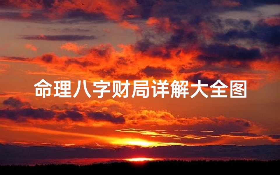 命理八字财局详解大全图(四柱八字如何看财运,从八字中怎么看出财运与富贵的)