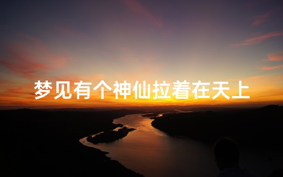 梦见有个神仙拉着在天上飞;梦见神仙从天上飞下来
