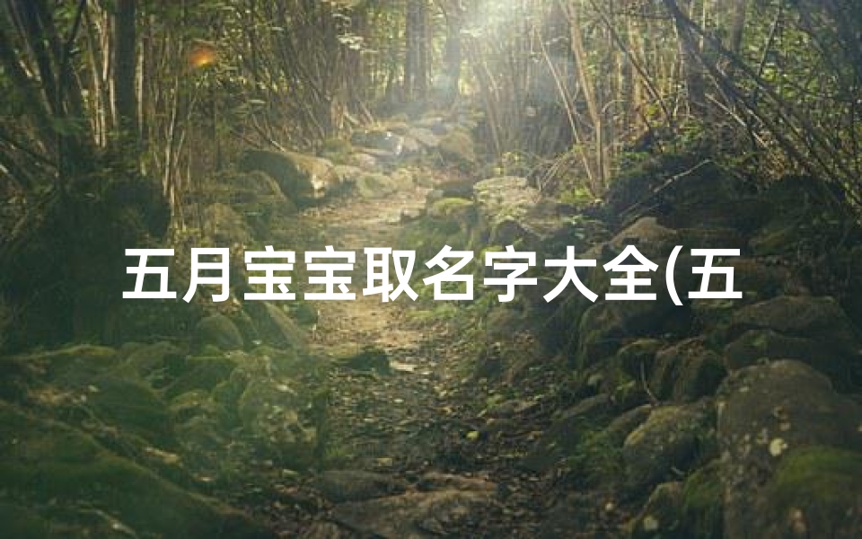 五月宝宝取名字大全(五月水龙宝宝取名叫着好听又吉祥)