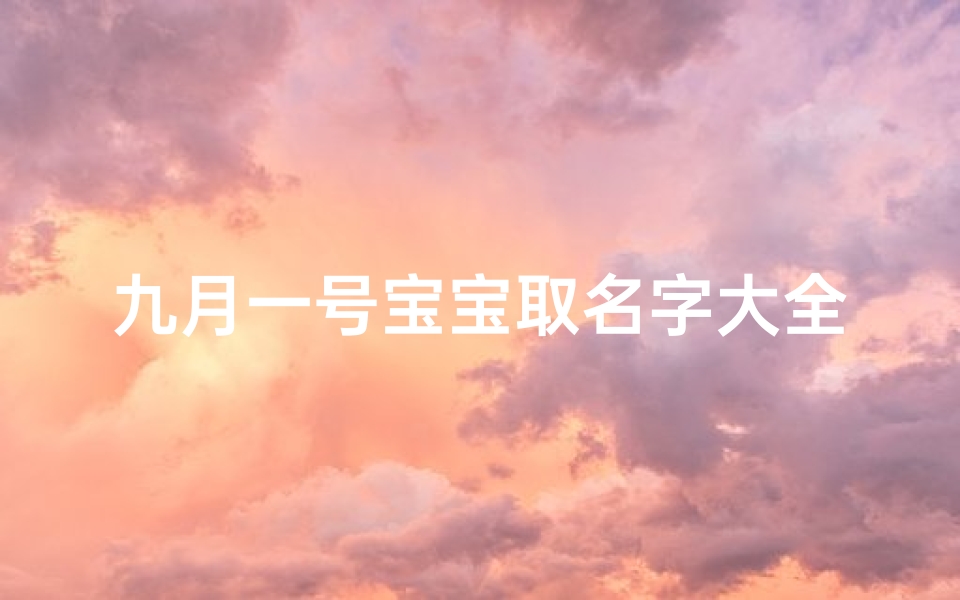 九月一号宝宝取名字大全(最帅的qq名字精选好句56句)