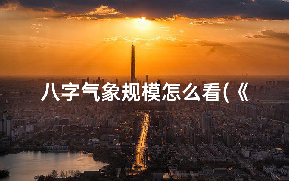 八字气象规模怎么看(《八字格局气象法:揭秘命运奥秘之窗》)