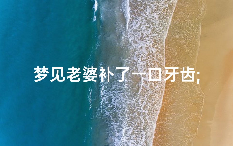 梦见老婆补了一口牙齿;梦见老婆牙痛