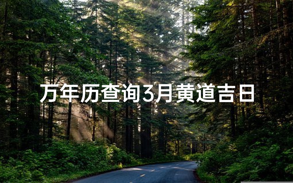 万年历查询3月黄道吉日(万年历黄道吉日2025年3月属兔人登记领证什么日子最好 )