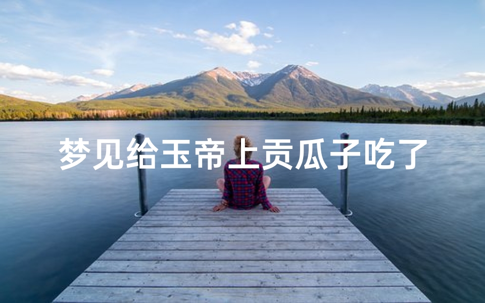 梦见给玉帝上贡瓜子吃了—梦见吃五香瓜子